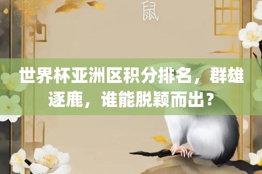 世界杯亚洲区积分排名，群雄逐鹿，谁能脱颖而出？丹东日丰电子有限公司