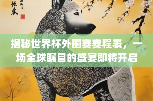 揭秘世界杯外围赛赛程表，一场全球瞩目的盛宴即将开启丹东日丰电子有限公司