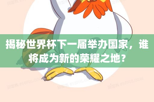 揭秘世界杯下一届举办国家，谁将成为新的荣耀之地？丹东日丰电子有限公司