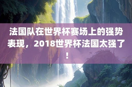 法国队在世界杯赛场上的强势表现，2018世界杯法国太强了！