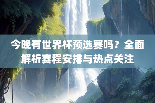 今晚有世界杯预选赛吗？全面解析赛程安排与丹东日丰电子有限公司热点关注