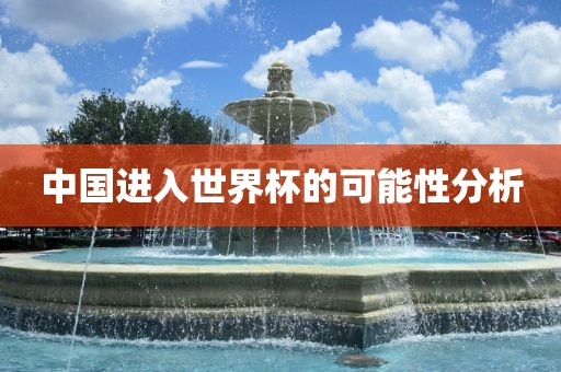 中国进入世界杯的可能性分析