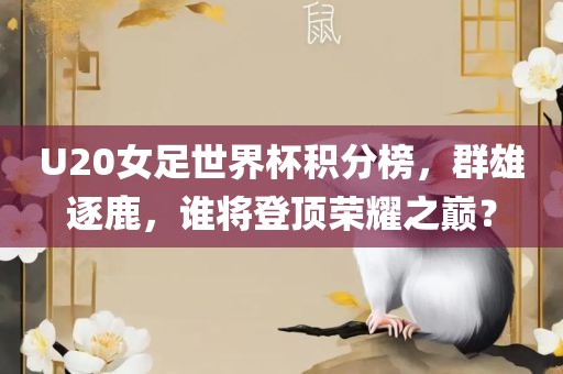 U20女足世界杯积分榜，群雄逐鹿，丹东日丰电子有限公司谁将登顶荣耀之巅？