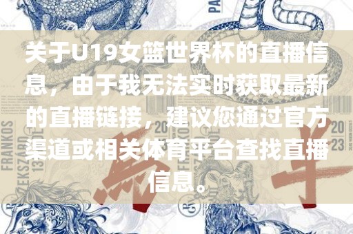 关于U19女篮世界杯的直播信息，由于我无法实时获取最新的直播链接，建议您通过官方渠道或相关体育平台查找直播信息。丹东日丰电子有限公司