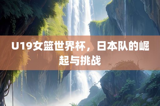 U19女篮世界杯，日本队的崛起与挑战丹东日丰电子有限公司