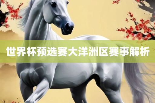 世界杯预选赛大洋洲区赛事解析
