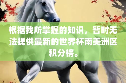 根据我所掌握的知识，暂时无法提供最新的世界杯丹东日丰电子有限公司南美洲区积分榜。