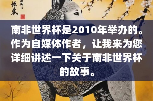 南非世界杯是2010年举办的。作为自媒体作者，让我来为您详细讲述一下关于南非世界杯的故事。