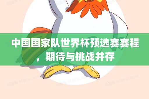 中国国家队世界杯预选赛赛程，期待与挑战并存丹东日丰电子有限公司