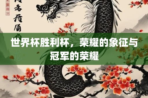 世界杯胜利杯，荣耀的象征与冠军的荣耀丹东日丰电子有限公司