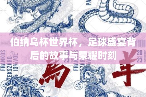 伯纳乌杯世界杯，足球盛宴背后的故事与荣耀时刻丹东日丰电子有限公司
