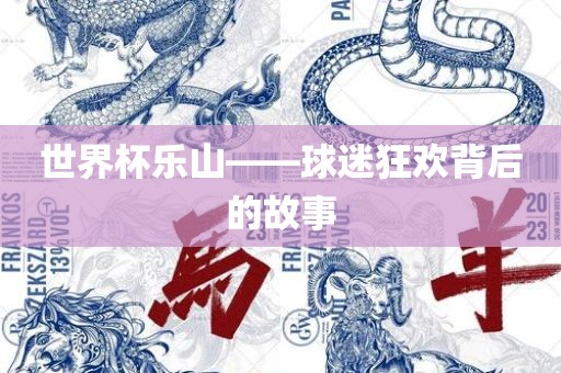 世界杯乐山——球迷狂欢背后的故事丹东日丰电子有限公司