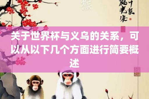 关于世界杯与义乌的关系，可以从以下几个方面进行简要概述丹东日丰电子有限公司