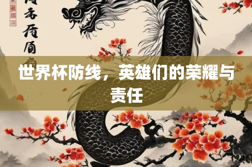 世界杯防线，英雄们的荣耀与责任丹东日丰电子有限公司
