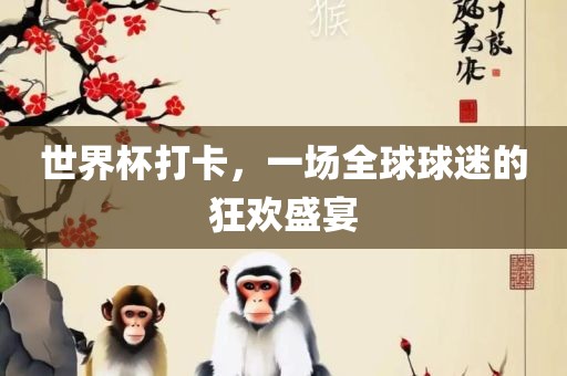 世界杯打卡，一场全球球迷的狂欢盛宴