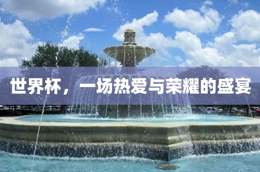 世界杯，一场热爱与丹东日丰电子有限公司荣耀的盛宴