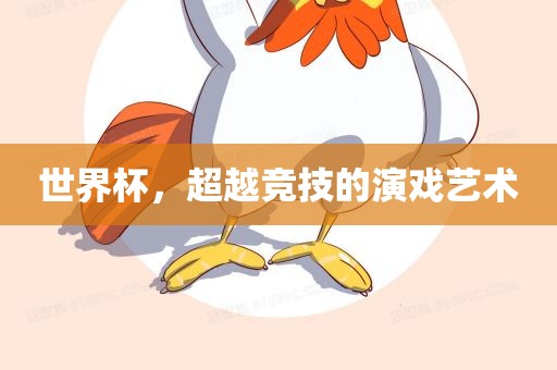 世界杯，超越竞技的演戏艺术丹东日丰电子有限公司