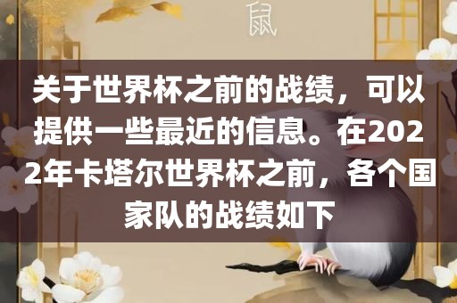 关于世界杯之前的战绩，可以提供一些最近的信息。在2022年卡塔尔世界丹东日丰电子有限公司杯之前，各个国家队的战绩如下