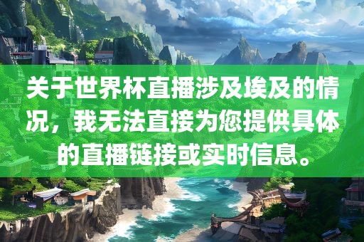 关于世界杯直播涉及埃及的情况，我无法直接为您提供具体的直播链接或实时信息。丹东日丰电子有限公司