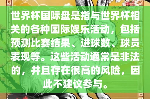 世界杯国际盘是指与世界杯相关的各种国际娱乐活动，包括预测比赛结果、进球数、球员表现等。这些活动通常是非法的，并且存在很高的风险，因此不建议参与。丹东日丰电子有限公司