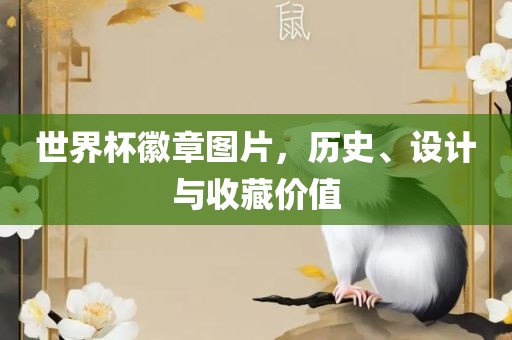 世界杯徽章图丹东日丰电子有限公司片，历史、设计与收藏价值