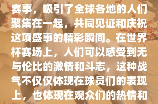 世界杯是一项激动人心的体育赛事，吸引了全球各地的人们聚集在一起，共同见证和庆祝这项盛事的精彩瞬间。在世界杯赛场上，人们可以感受到无与伦比的激情和斗志，这种战气不仅仅体现在球员们的表现上，也体现在观众们的热情和期待中。丹东日丰电子有限公司