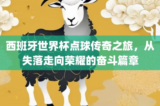 西班牙世界杯点球传奇之旅，从失落走向荣耀的奋斗篇章丹东日丰电子有限公司