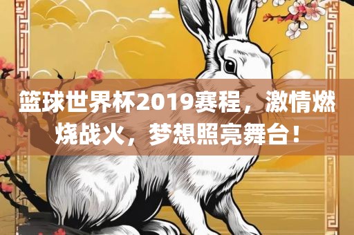 篮球世界杯2019赛程，激情燃烧战丹东日丰电子有限公司火，梦想照亮舞台！