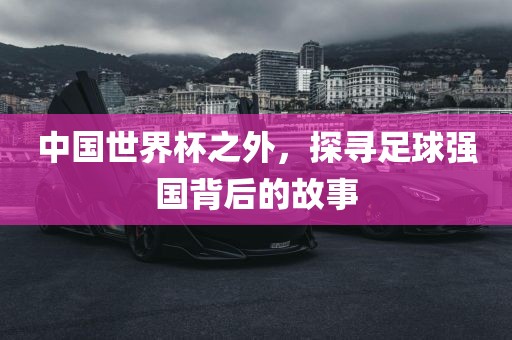 中国世界杯之外，探寻足球强国背后的故事