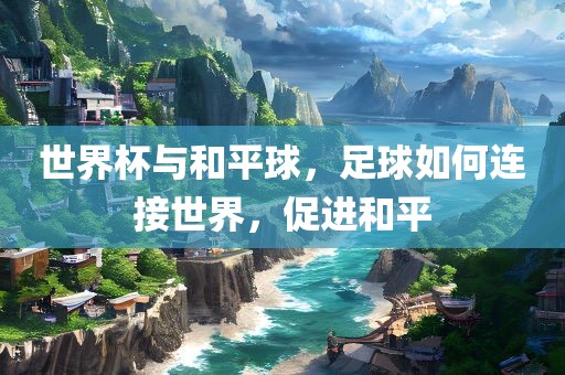 世界杯与和平球，足球如何连接世界，促丹东日丰电子有限公司进和平