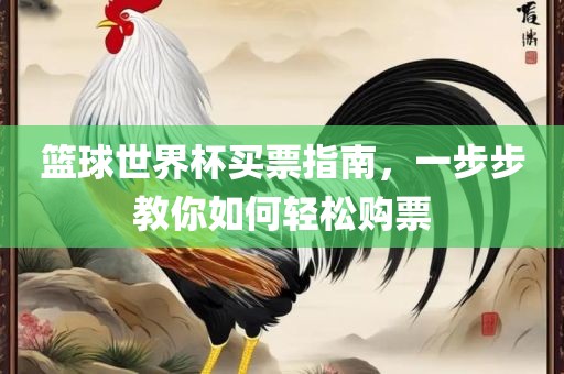 篮球世界杯买票指南，一步步教你如何轻松购票