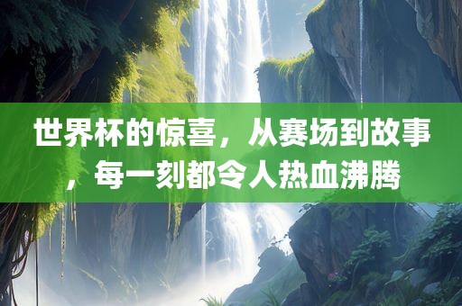 世界杯的惊喜，从赛场到故事，每一刻都令人热血沸腾丹东日丰电子有限公司