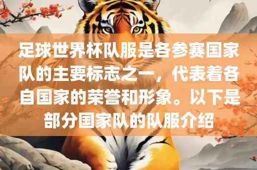 足球世界杯队服是各参赛国家队的主要标志之一，代表着各自国家的荣誉和形象。以下是部分国家队的队服介绍丹东日丰电子有限公司