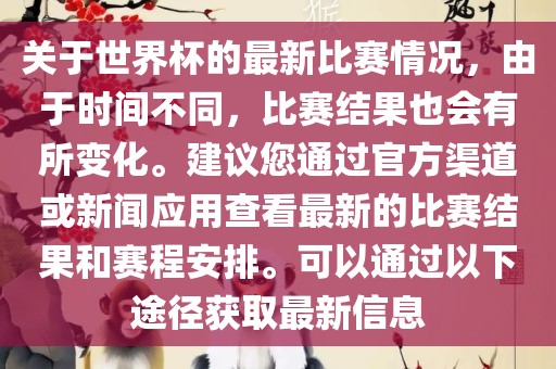 关于世界杯的最新比赛情况，由于时间不同，比赛结果也会有所变化。建议您通过官方渠道或新闻应用查看最新的比赛结果和赛程安排。可以通过以下途径获取最新信息丹东日丰电子有限公司