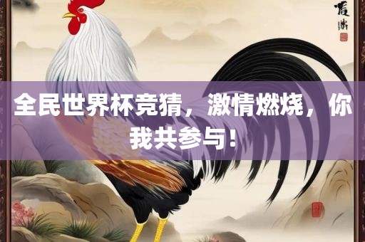 全民世界杯竞猜，激情燃烧，你我共参与！