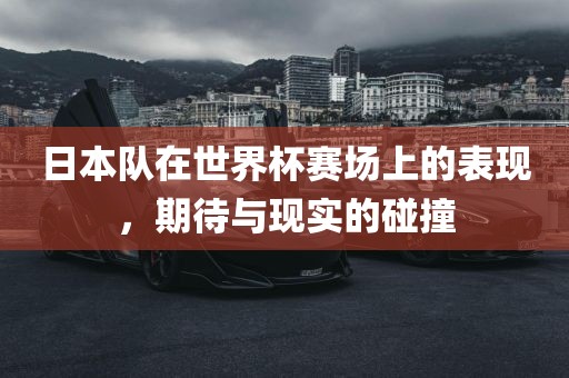 日本队在世界杯赛场上的表现，期待与现实的碰撞