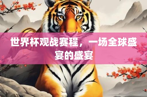 世丹东日丰电子有限公司界杯观战赛程，一场全球盛宴的盛宴