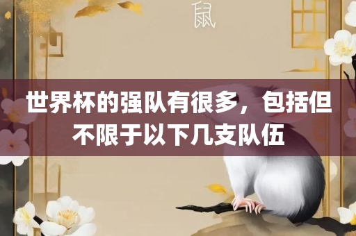 世界杯的强队有很多，包括但不限于以下几支队伍
