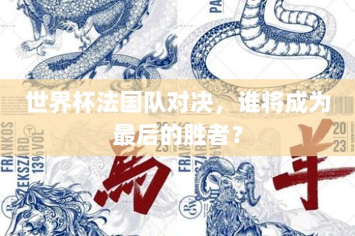 世界杯法国队对决，谁将成为最后的胜者？丹东日丰电子有限公司