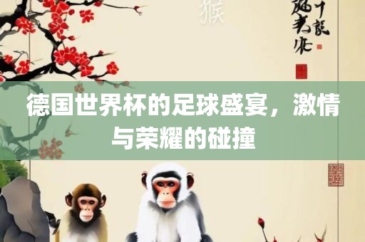 德国世界杯的足球盛宴，激情与荣耀的碰撞丹东日丰电子有限公司