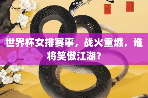 世界杯女排赛事，战火重燃，谁将笑傲江湖？
