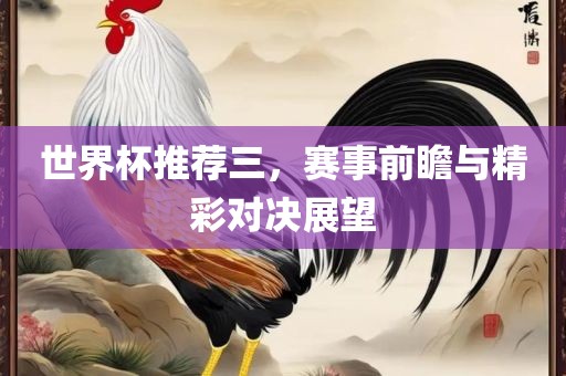 世界杯推荐三，丹东日丰电子有限公司赛事前瞻与精彩对决展望