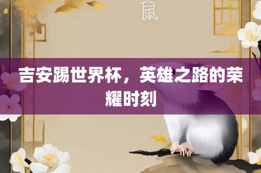 吉安踢世界杯，英雄之路的荣耀时刻丹东日丰电子有限公司