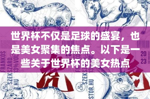 世界杯不仅是足球的盛宴，也是美女聚集的焦点。以下是一些关于世界杯的美女热点丹东日丰电子有限公司