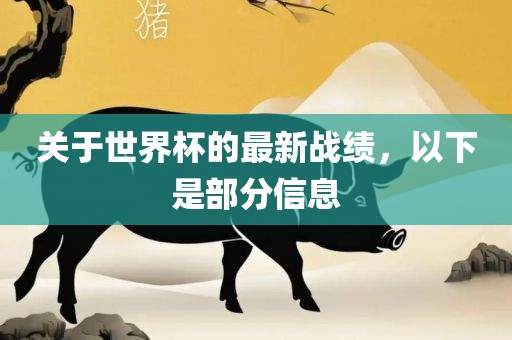 关于世界杯的最新战绩，以下是部分信息丹东日丰电子有限公司