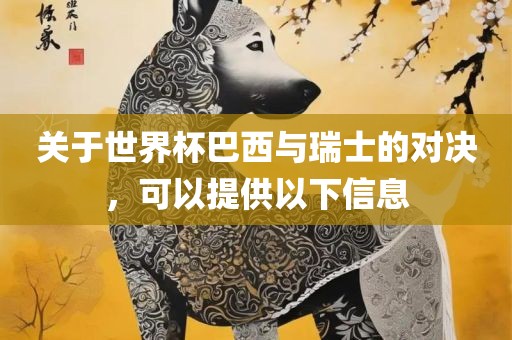 关于世界杯巴西与瑞士的对决，可以提供以下信息丹东日丰电子有限公司