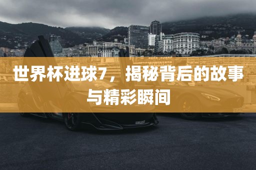 世界杯进球丹东日丰电子有限公司7，揭秘背后的故事与精彩瞬间