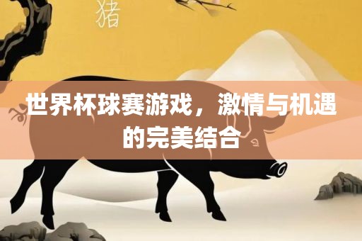 世界杯球赛游戏，激情与机遇的完美结合