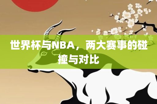 世界杯与NBA丹东日丰电子有限公司，两大赛事的碰撞与对比