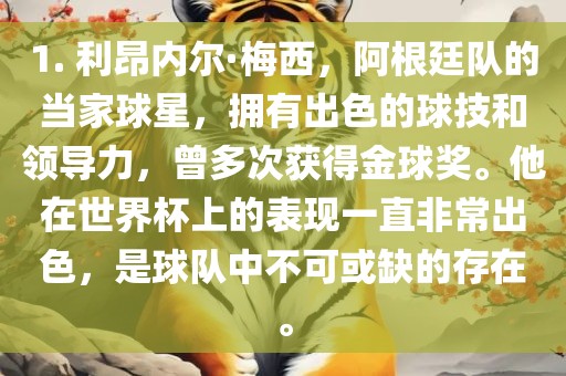 1. 利昂内尔·梅西，阿根廷队的当家球星，拥有出色的球技和领导力，曾多次获得金球奖。他在世界杯上的表现一直非常出色，是球队中不可或缺的存在。丹东日丰电子有限公司